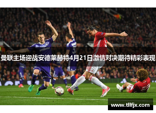 曼联主场迎战安德莱赫特4月21日激情对决期待精彩表现