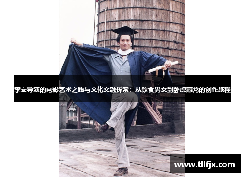 李安导演的电影艺术之路与文化交融探索：从饮食男女到卧虎藏龙的创作旅程