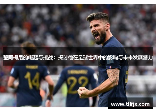 楚阿梅尼的崛起与挑战：探讨他在足球世界中的影响与未来发展潜力