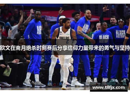 欧文在斋月绝杀时刻赛后分享信仰力量带来的勇气与坚持