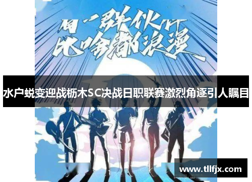 水户蜕变迎战枥木SC决战日职联赛激烈角逐引人瞩目