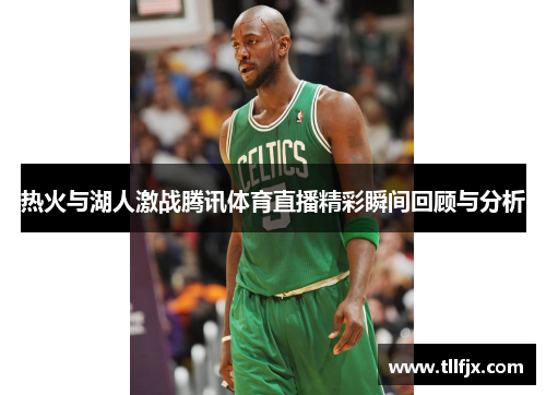 热火与湖人激战腾讯体育直播精彩瞬间回顾与分析