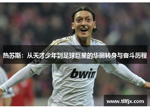 热苏斯：从天才少年到足球巨星的华丽转身与奋斗历程